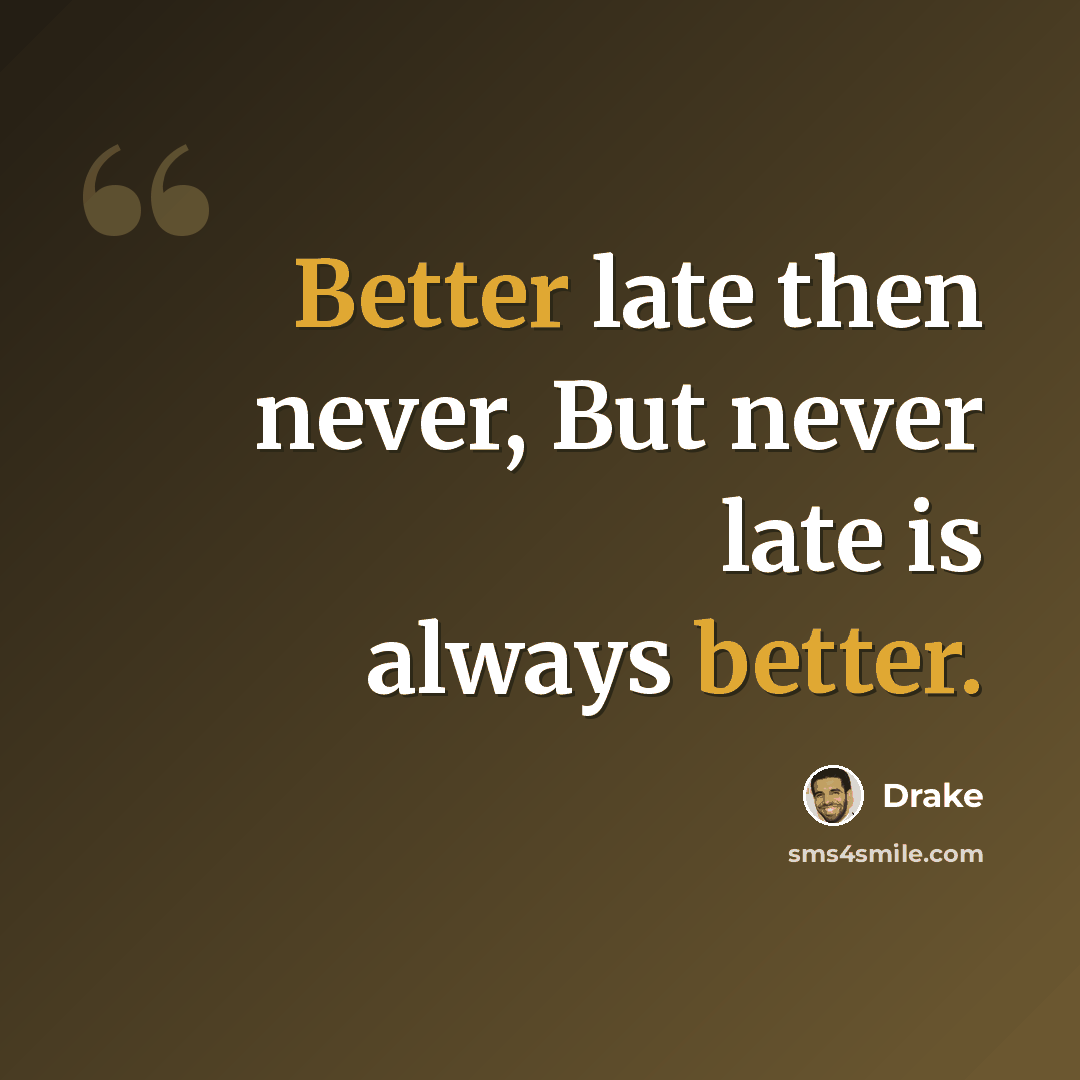 “Better late then never, But never late is always better.” quote by Drake