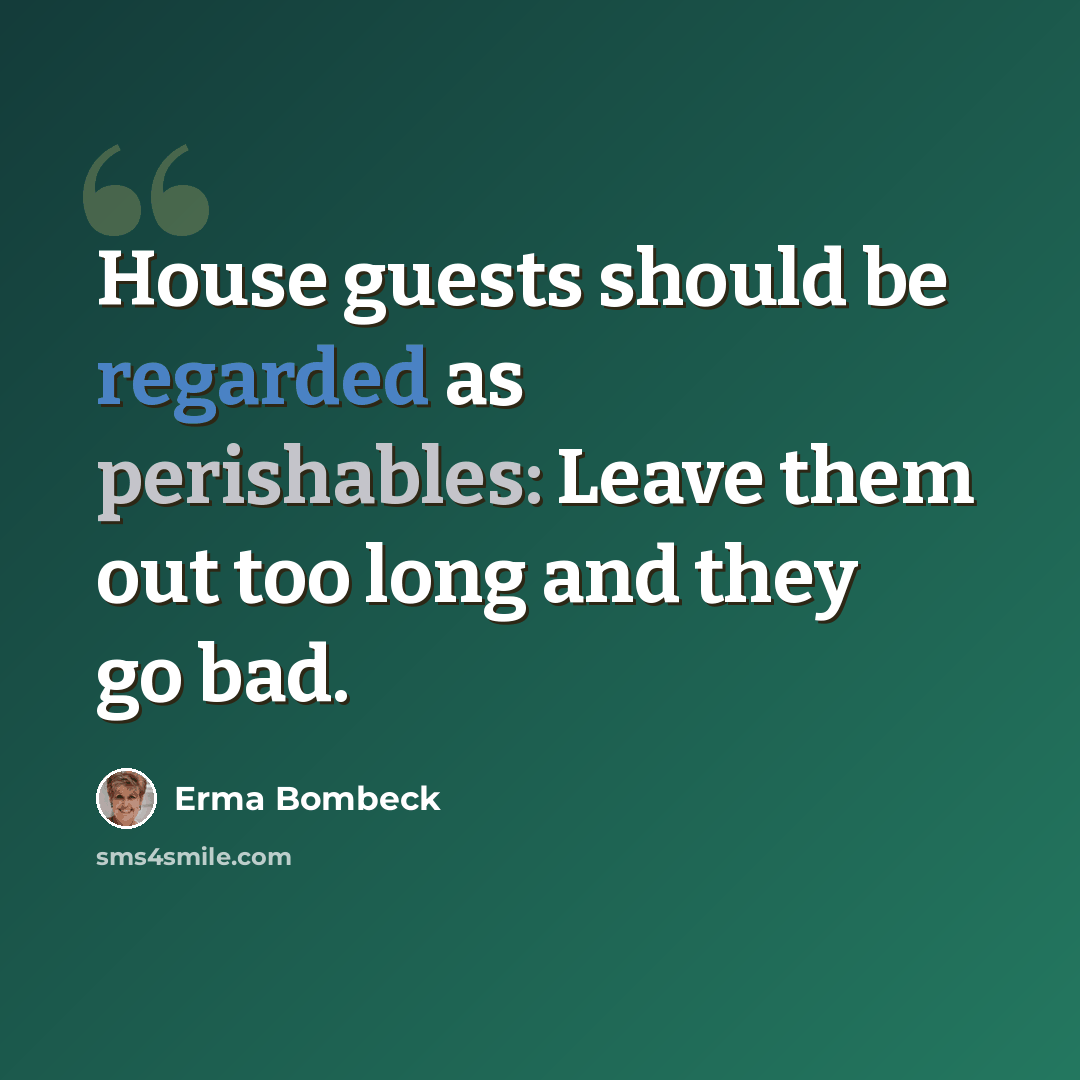 “House guests should be regarded as perishables: Leave them out too long and they go bad.” quote by Erma Bombeck