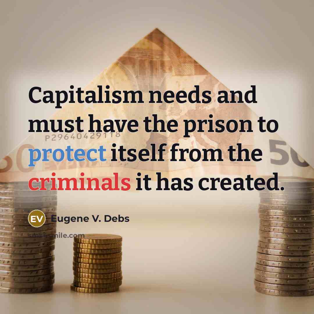 “Capitalism needs and must have the prison to protect itself from the criminals it has created.” quote by Eugene V. Debs