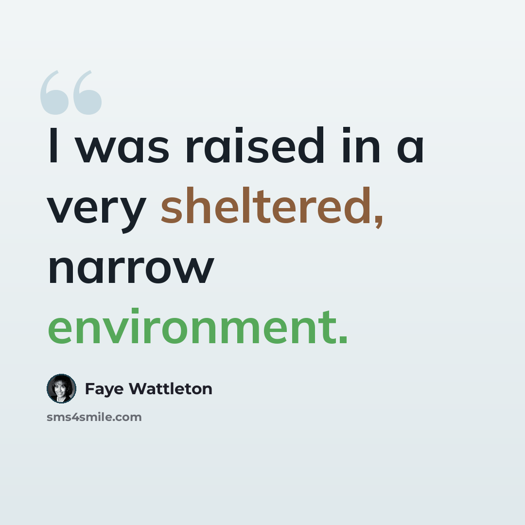 “I was raised in a very sheltered, narrow environment.” quote by Faye Wattleton
