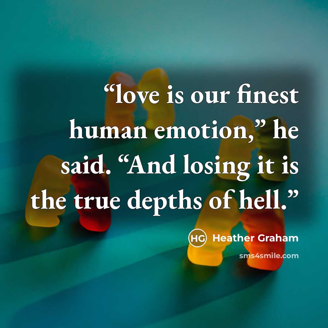 “love is our finest human emotion,” he said. “And losing it is the true depths of hell.” quote by Heather Graham