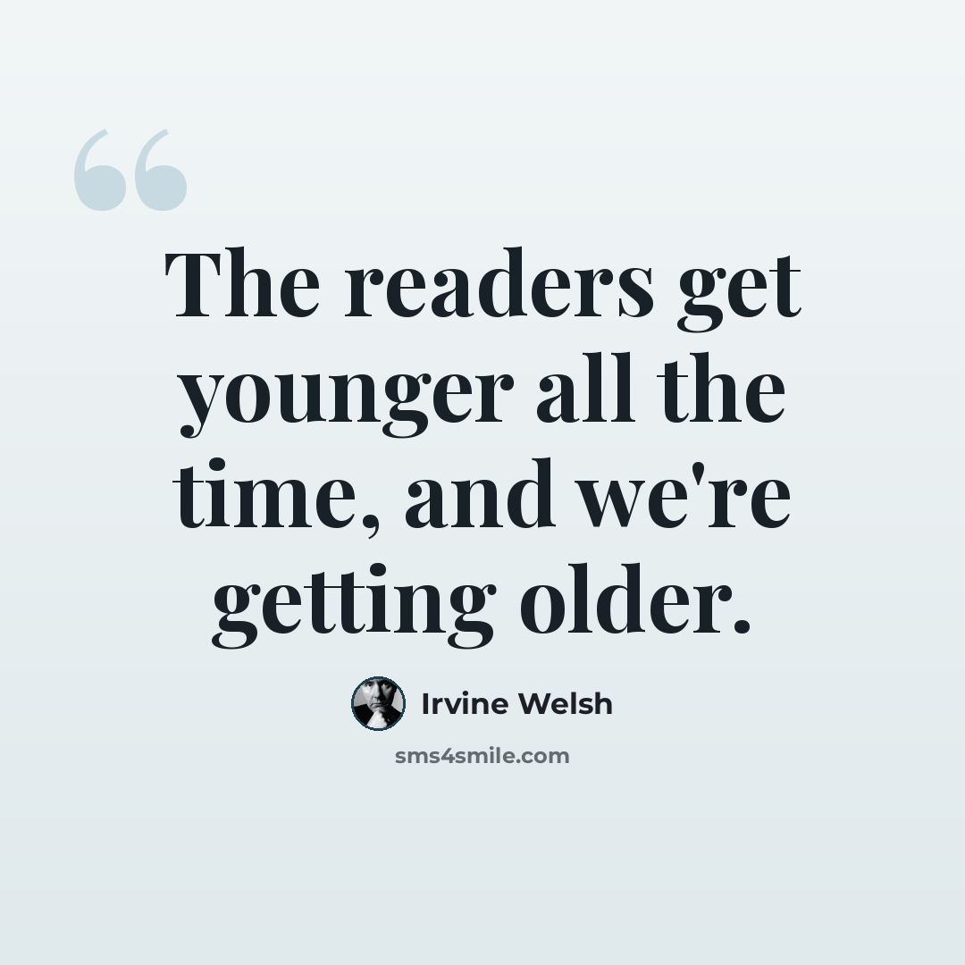 “The readers get younger all the time, and we're getting older.” quote by Irvine Welsh