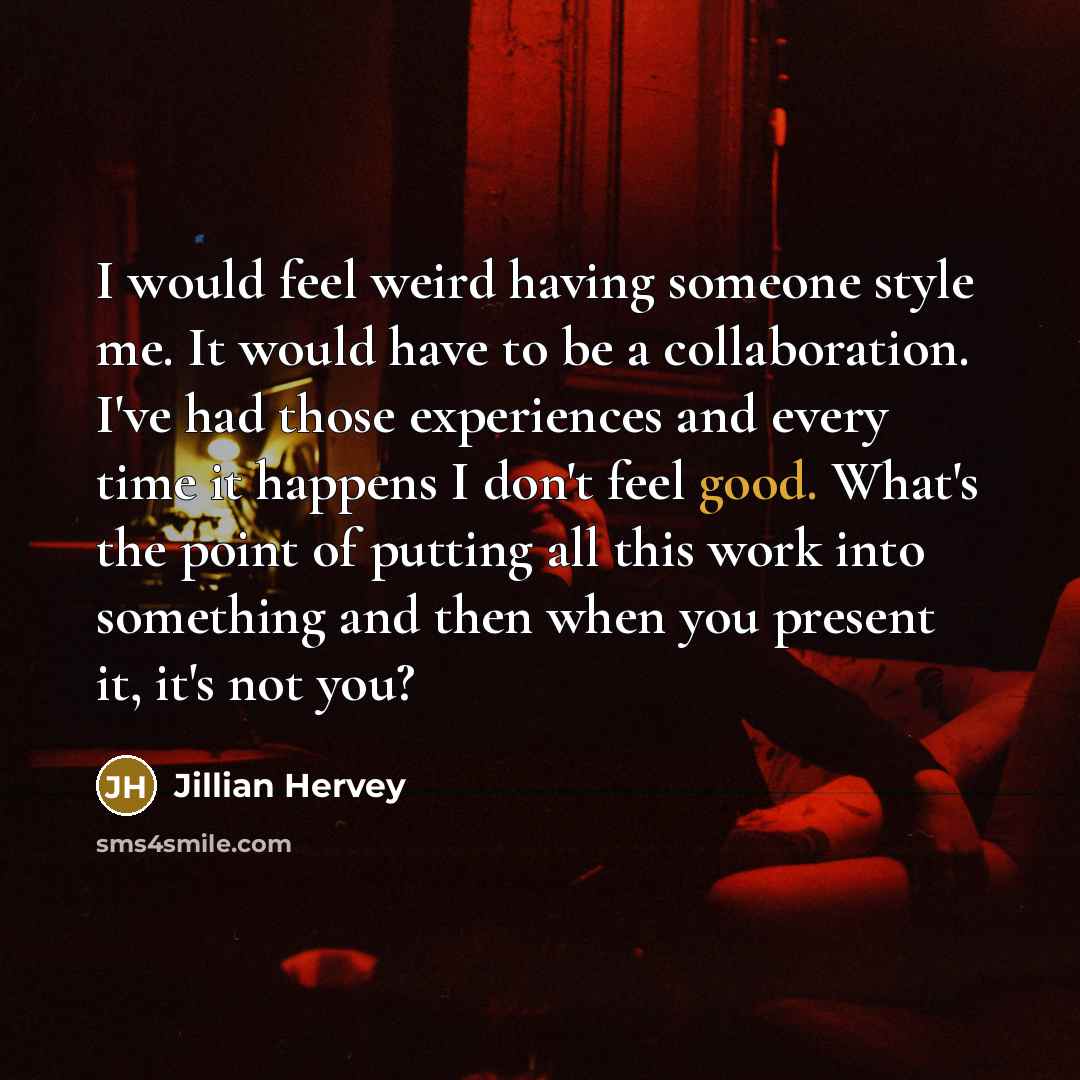 “I would feel weird having someone style me. It would have to be a collaboration. I've had those experiences and every time it happens I don't feel good. What's the point of putting all this work into something and then when you present it, it's not you?” quote by Jillian Hervey