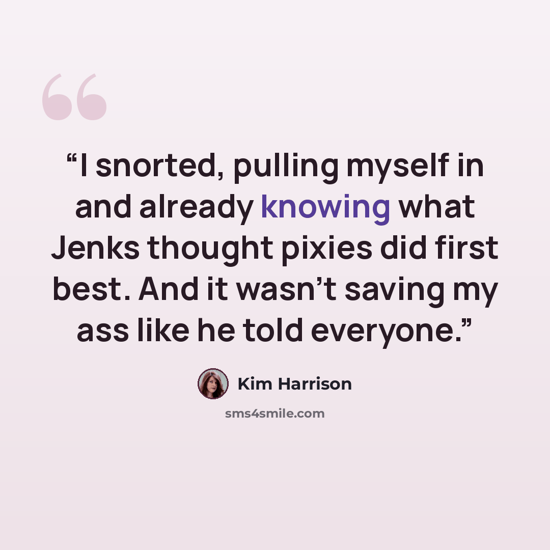 “I snorted, pulling myself in and already knowing what Jenks thought pixies did first best. And it wasn’t saving my ass like he told everyone.” quote by Kim Harrison