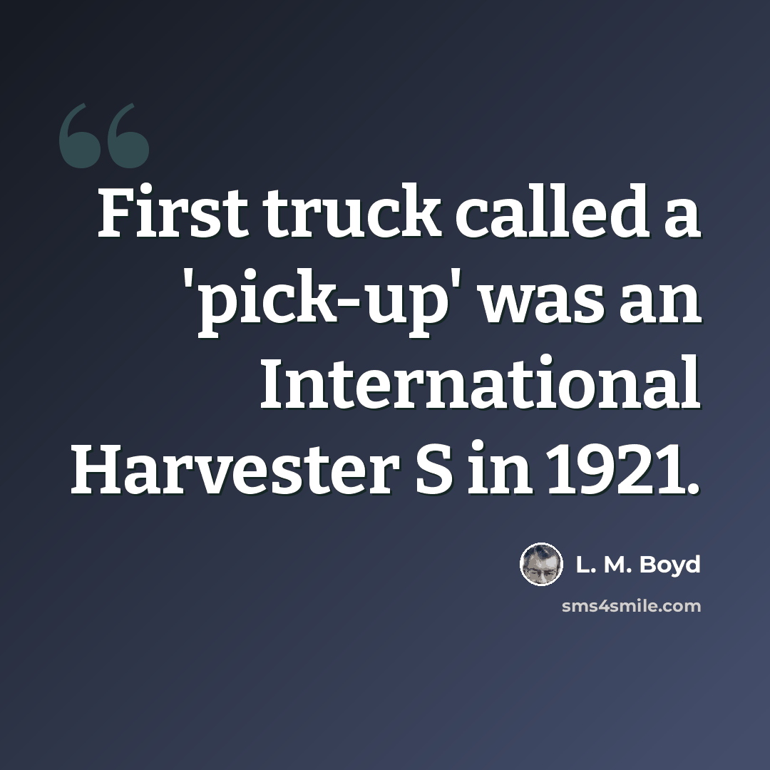 “First truck called a 'pick-up' was an International Harvester S in 1921.” quote by L. M. Boyd