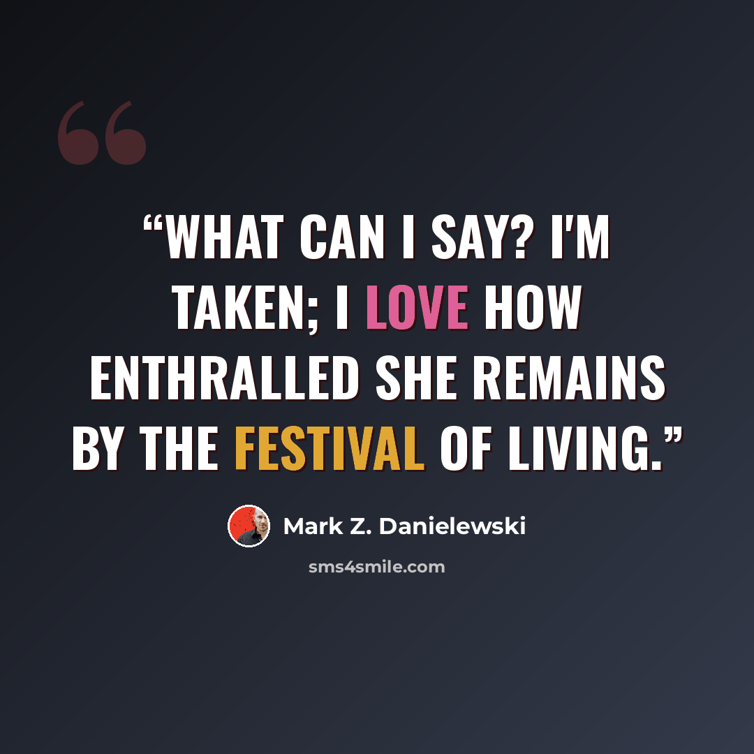 “What can I say? I'm taken; I love how enthralled she remains by the festival of living.” quote by Mark Z. Danielewski