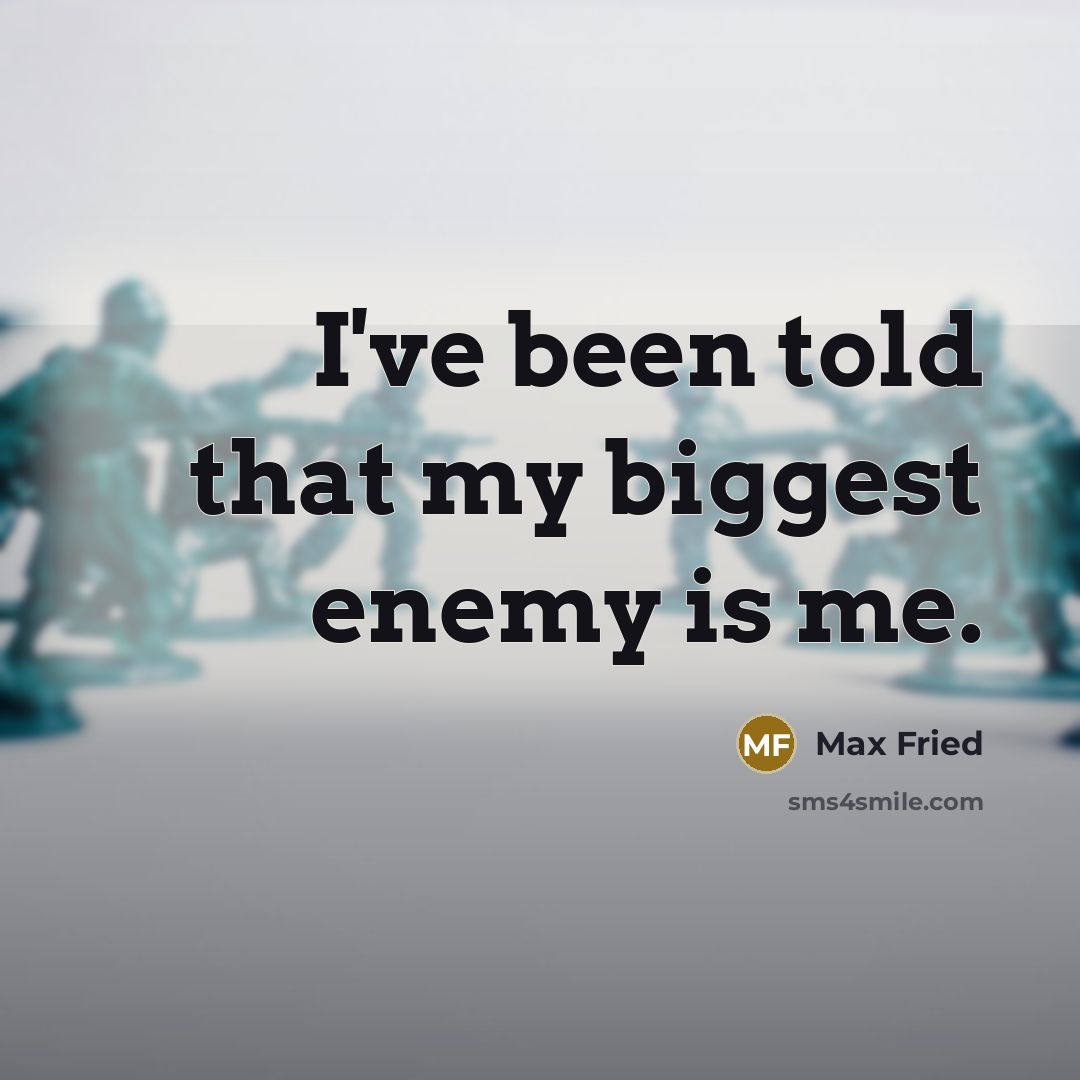 “I've been told that my biggest enemy is me.” quote by Max Fried