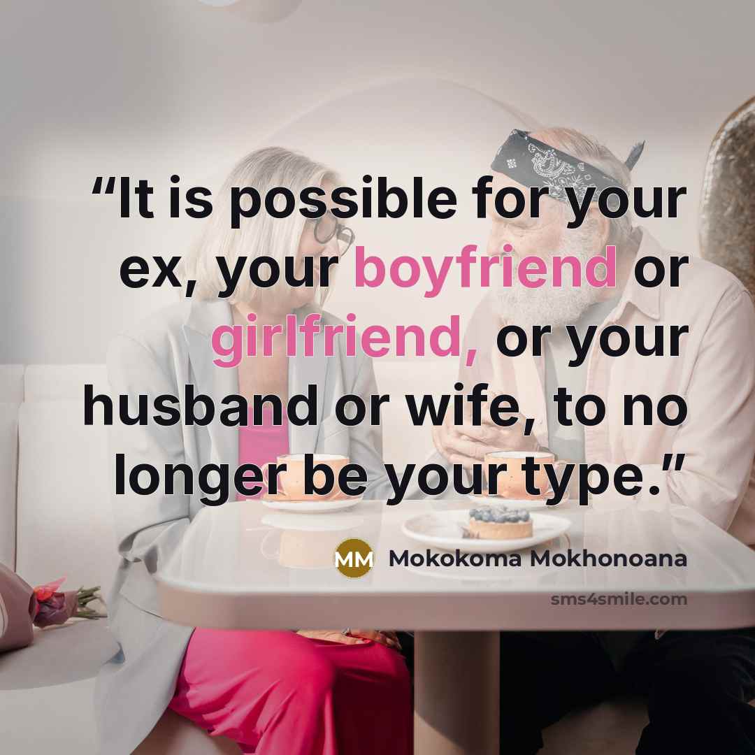 “It is possible for your ex, your boyfriend or girlfriend, or your husband or wife, to no longer be your type.” quote by Mokokoma Mokhonoana