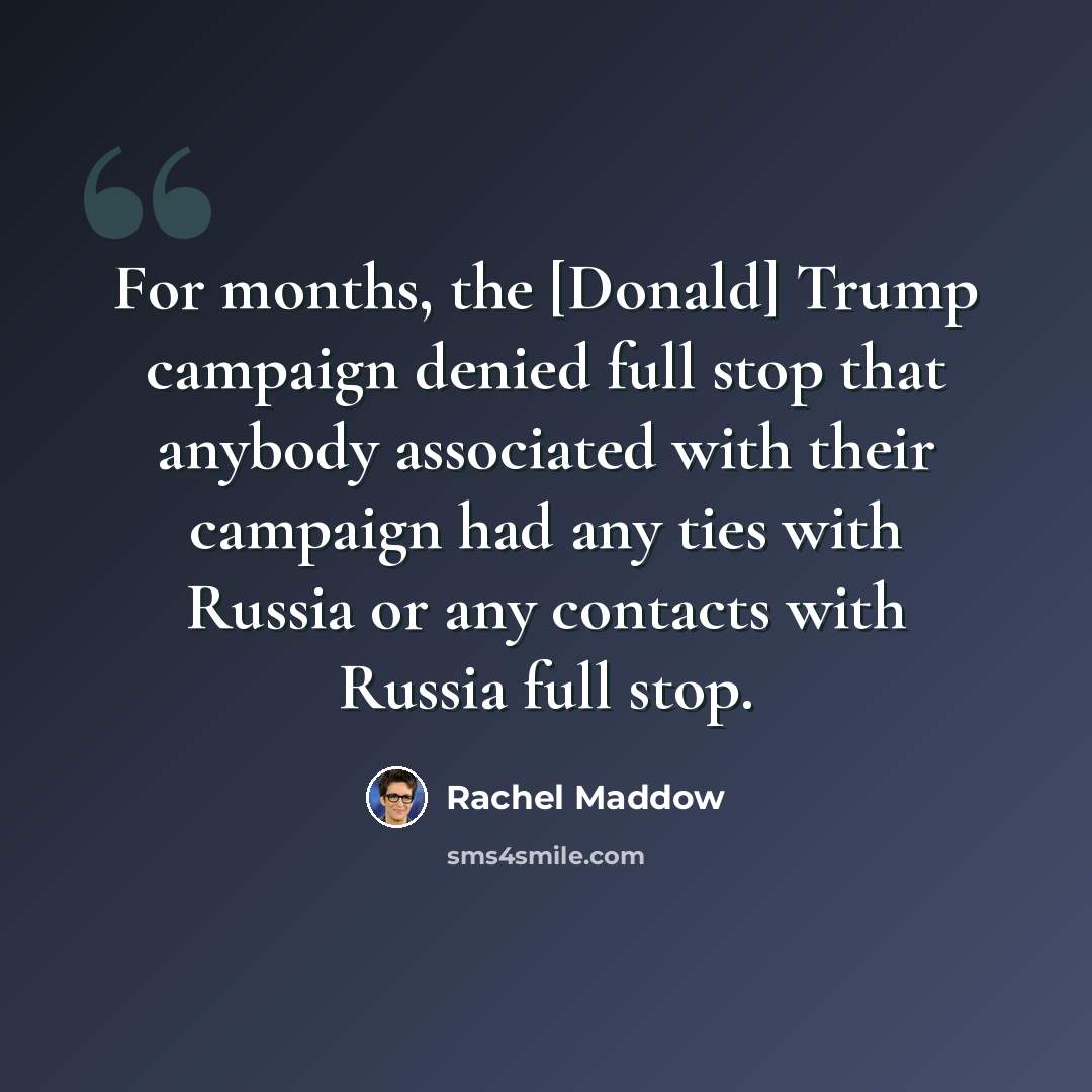 “For months, the [Donald] Trump campaign denied full stop that anybody associated with their campaign had any ties with Russia or any contacts with Russia full stop.” quote by Rachel Maddow