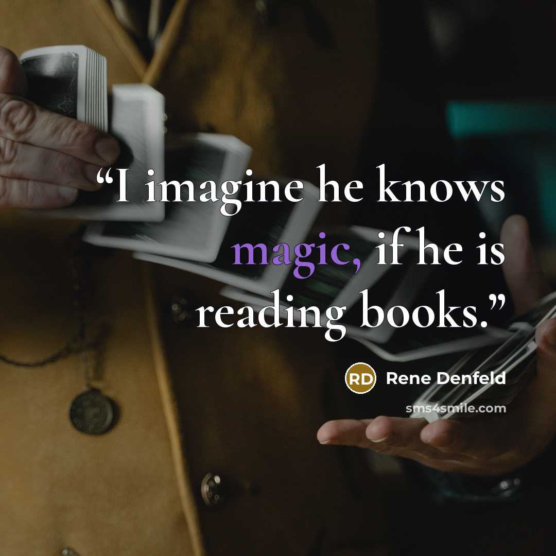 “I imagine he knows magic, if he is reading books.” quote by Rene Denfeld