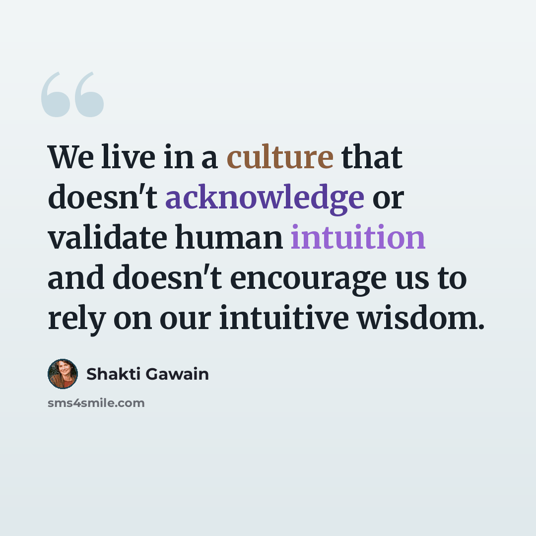 “We live in a culture that doesn't acknowledge or validate human intuition and doesn't encourage us to rely on our intuitive wisdom.” quote by Shakti Gawain
