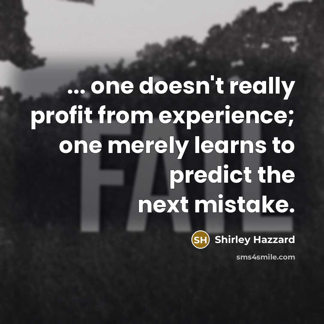 “... one doesn't really profit from experience; one merely learns to predict the next mistake.” quote by Shirley Hazzard