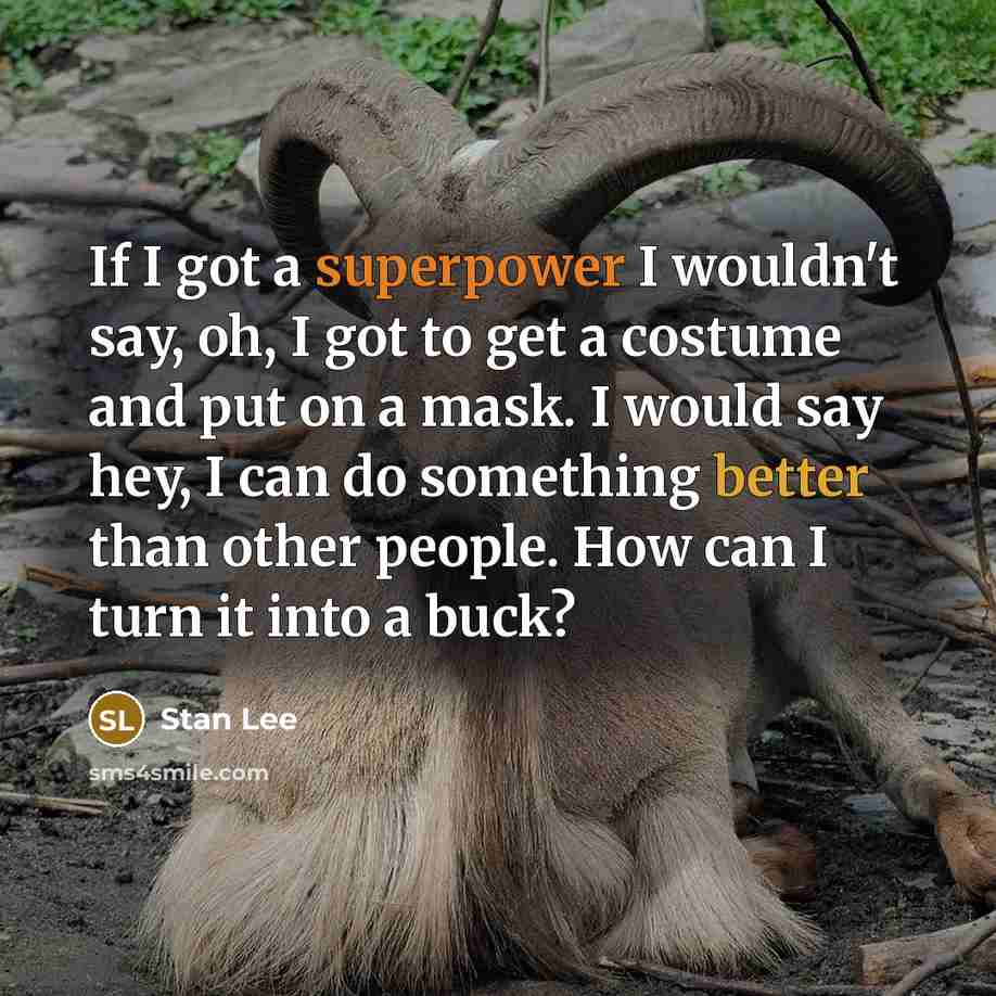 “If I got a superpower I wouldn't say, oh, I got to get a costume and put on a mask. I would say hey, I can do something better than other people. How can I turn it into a buck?” quote by Stan Lee