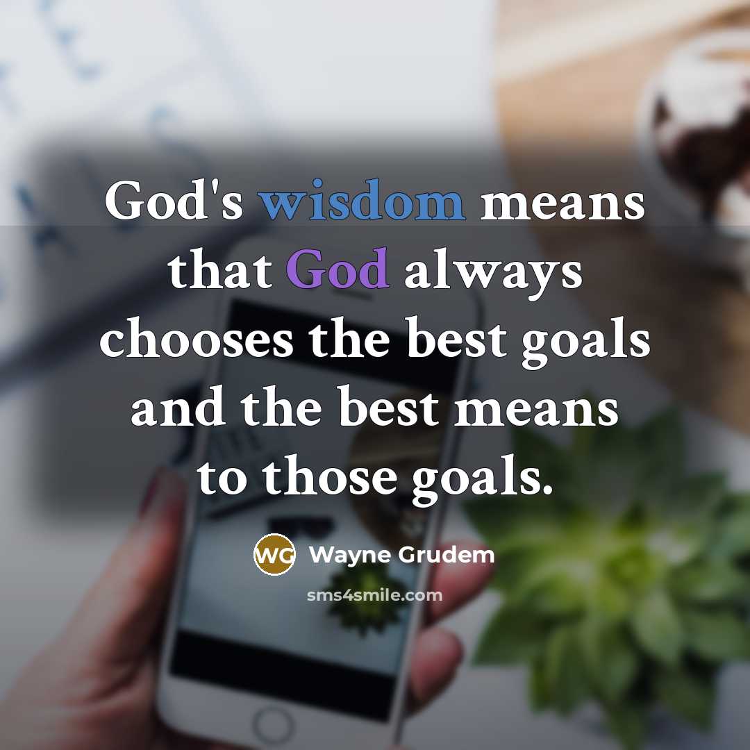 “God's wisdom means that God always chooses the best goals and the best means to those goals.” quote by Wayne Grudem