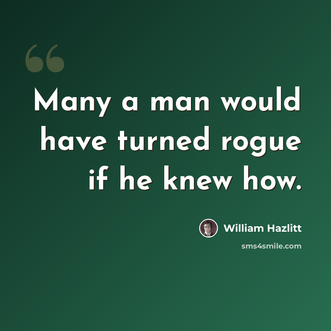 “Many a man would have turned rogue if he knew how.” quote by William Hazlitt