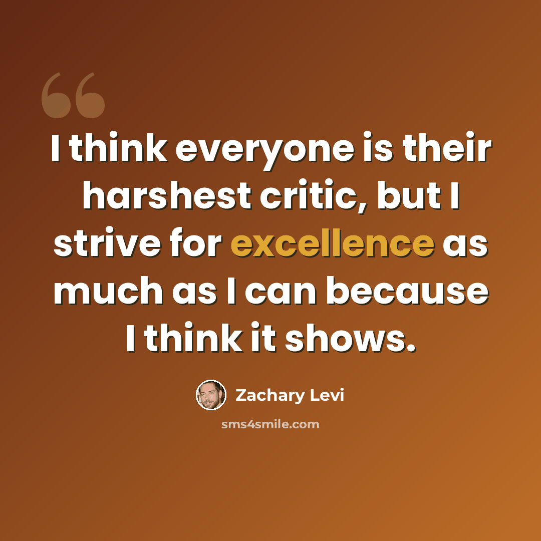 “I think everyone is their harshest critic, but I strive for excellence as much as I can because I think it shows.” quote by Zachary Levi