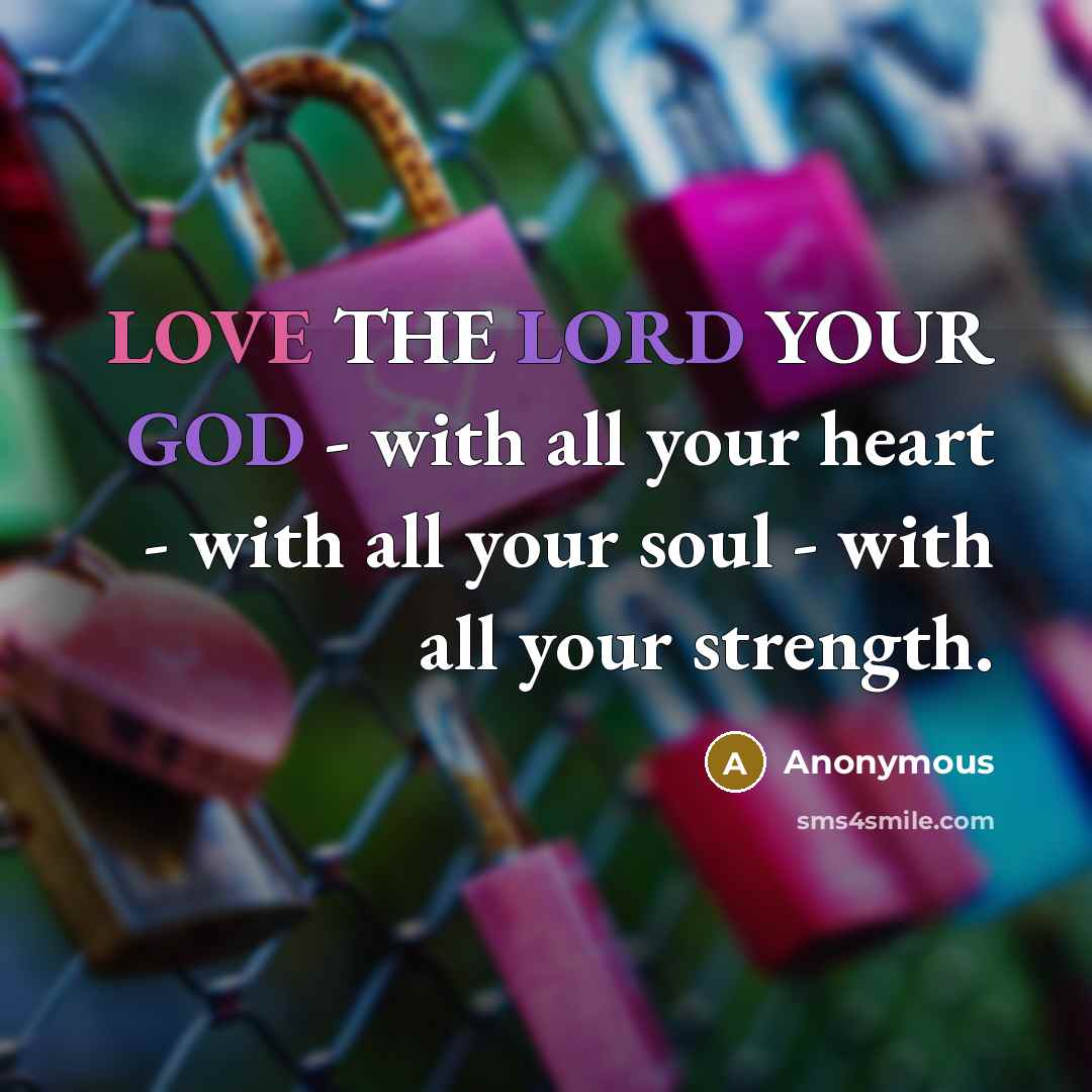 “LOVE THE LORD YOUR GOD - with all your heart - with all your soul - with all your strength.” quote by Anonymous