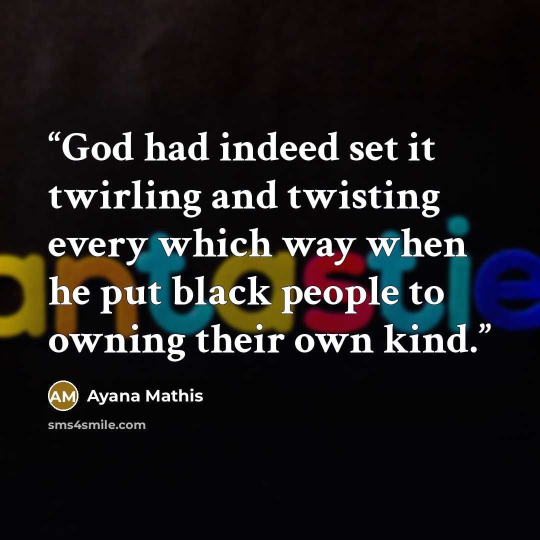 “God had indeed set it twirling and twisting every which way when he put black people to owning their own kind.” quote by Ayana Mathis