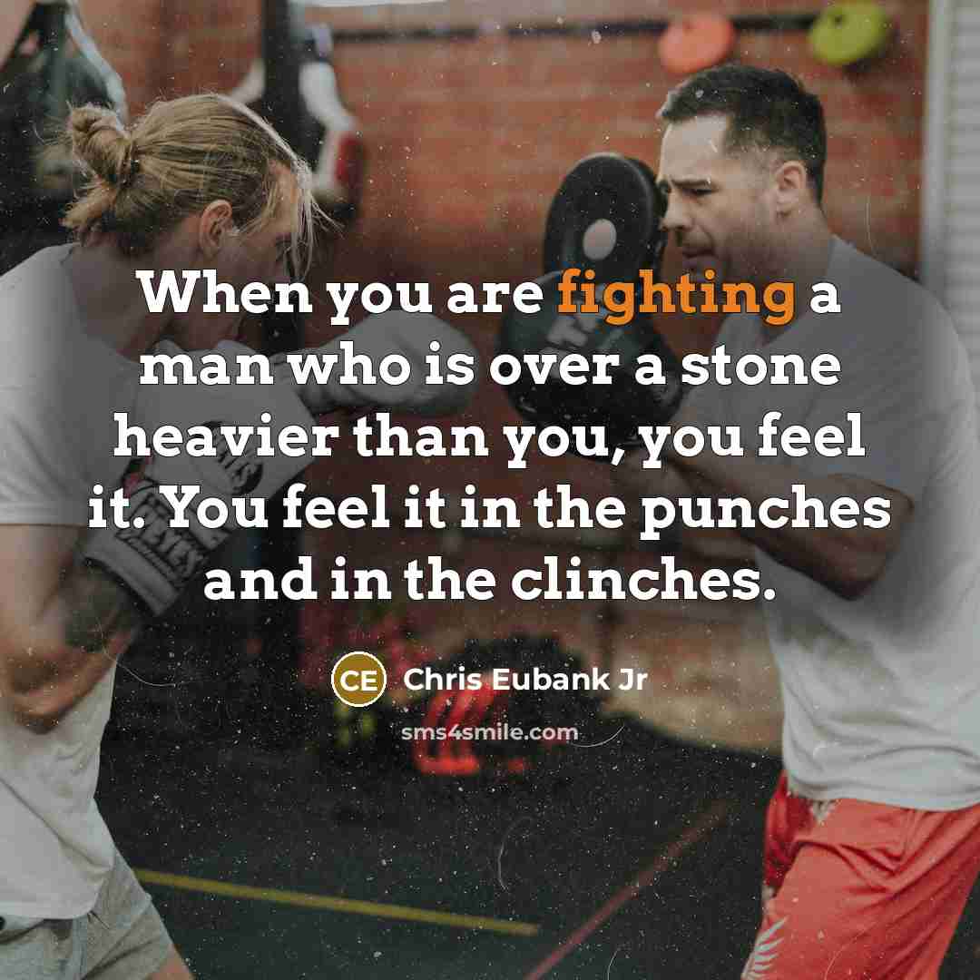 “When you are fighting a man who is over a stone heavier than you, you feel it. You feel it in the punches and in the clinches.” quote by Chris Eubank Jr