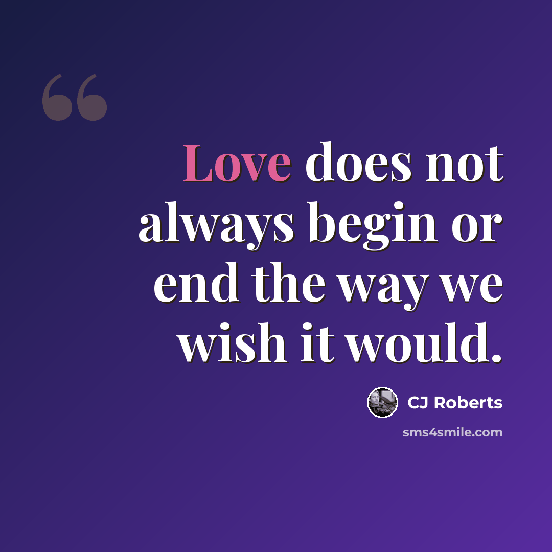 “Love does not always begin or end the way we wish it would.” quote by CJ Roberts