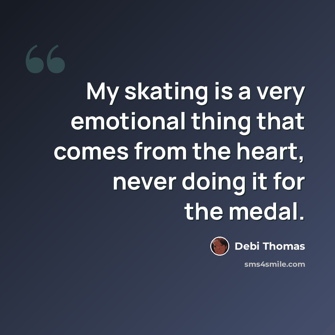 “My skating is a very emotional thing that comes from the heart, never doing it for the medal.” quote by Debi Thomas