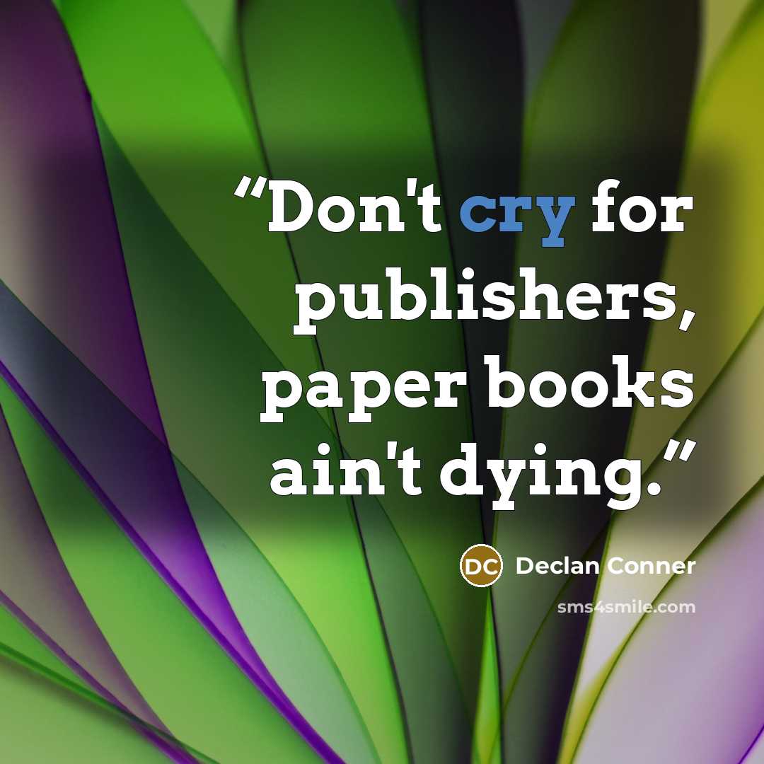 “Don't cry for publishers, paper books ain't dying.” quote by Declan Conner