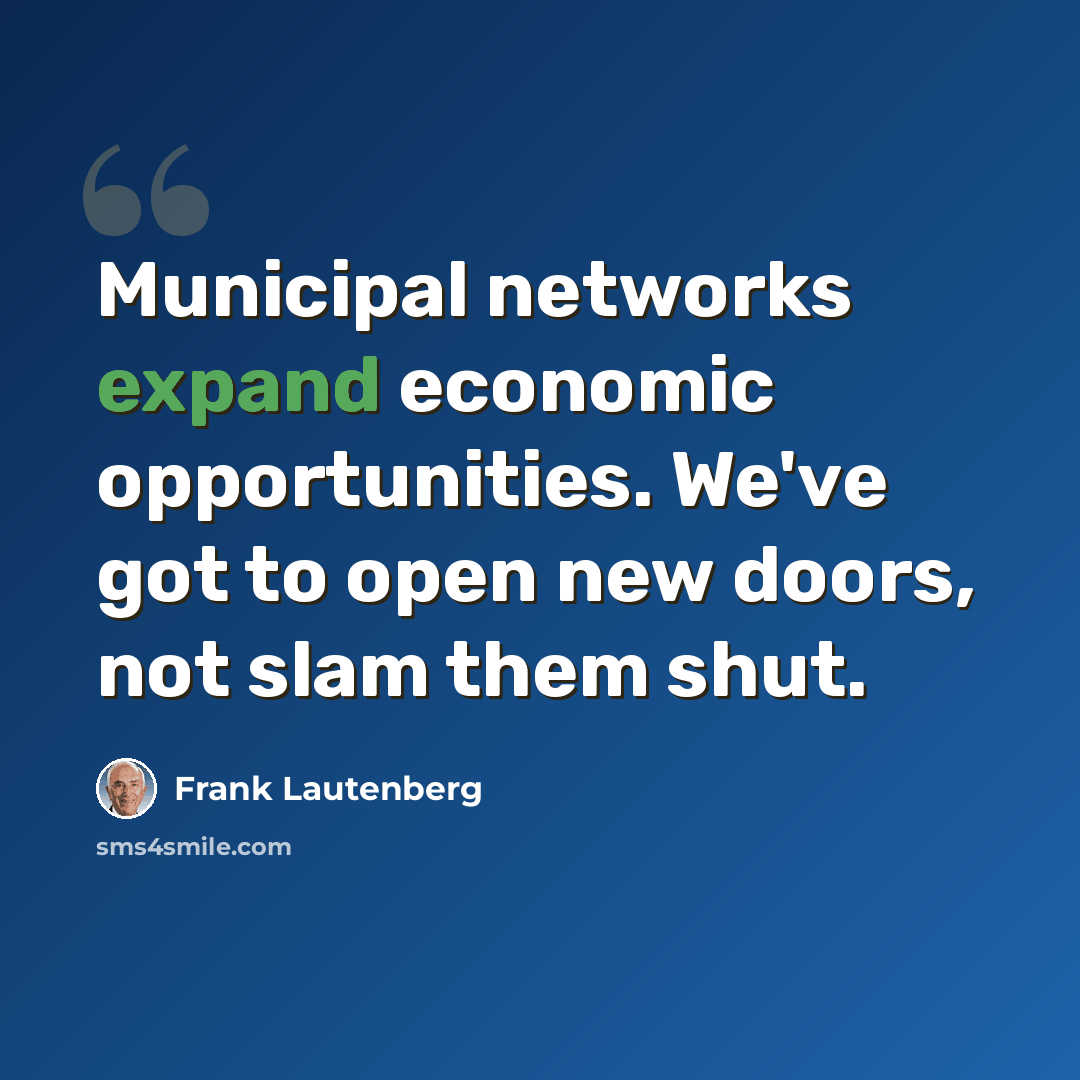 “Municipal networks expand economic opportunities. We've got to open new doors, not slam them shut.” quote by Frank Lautenberg