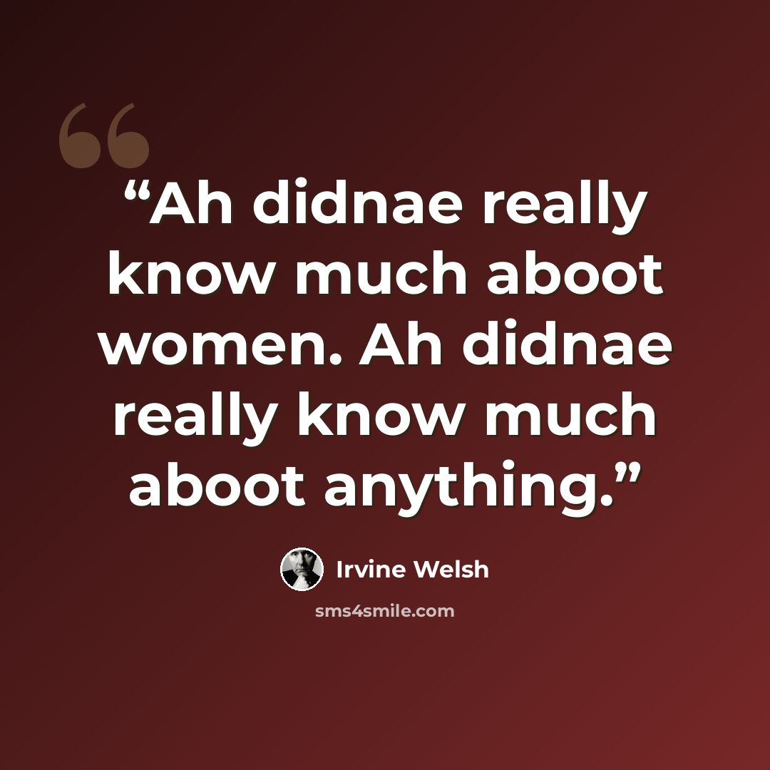 “Ah didnae really know much aboot women. Ah didnae really know much aboot anything.” quote by Irvine Welsh