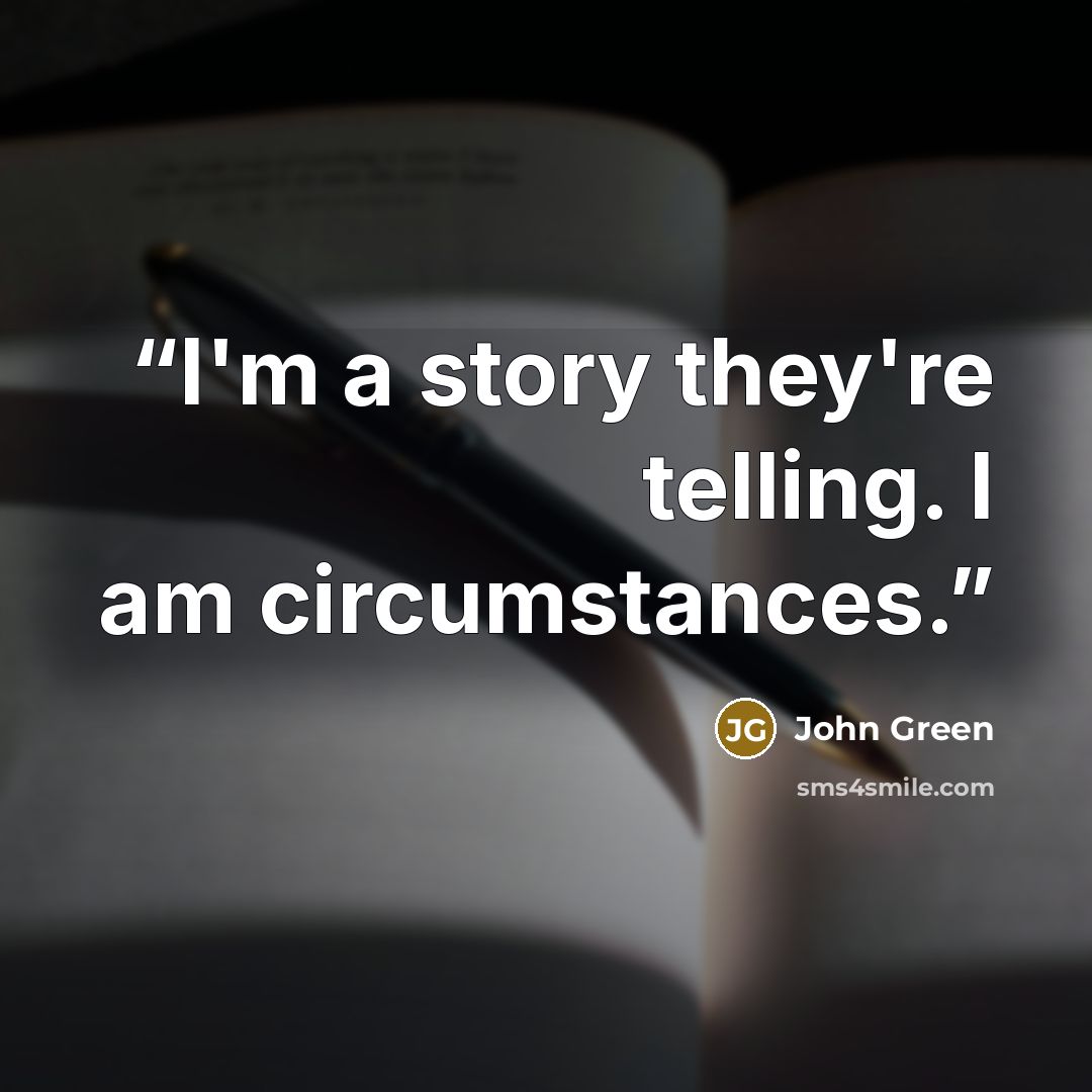 “I'm a story they're telling. I am circumstances.” quote by John Green