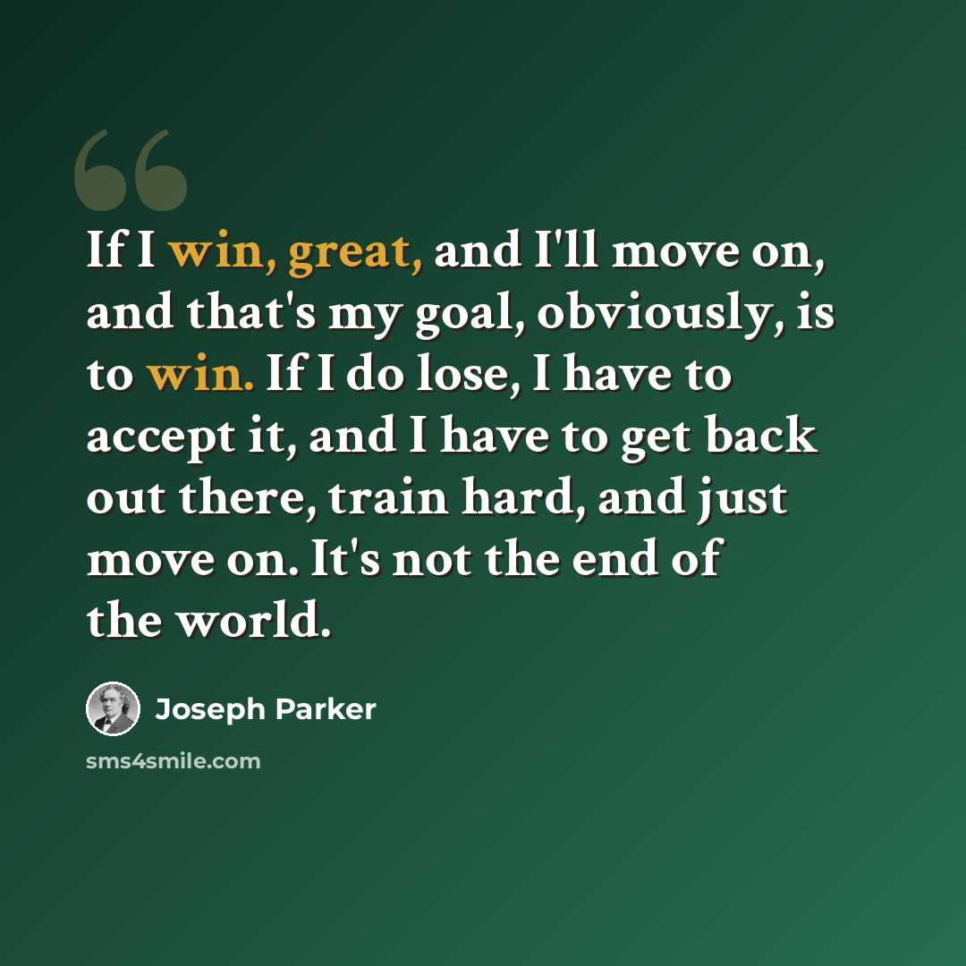 “If I win, great, and I'll move on, and that's my goal, obviously, is to win. If I do lose, I have to accept it, and I have to get back out there, train hard, and just move on. It's not the end of the world.” quote by Joseph Parker