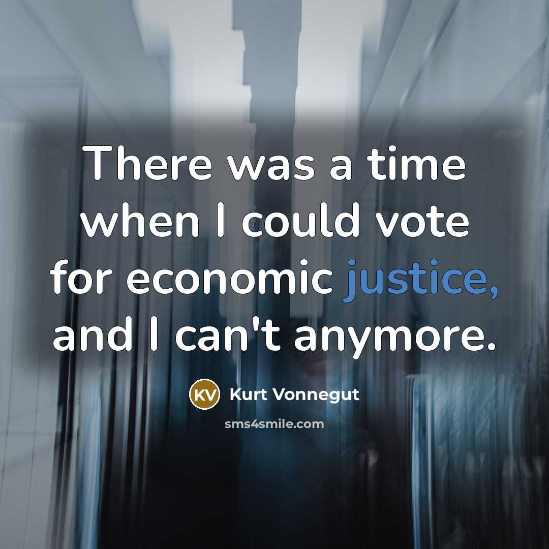 “There was a time when I could vote for economic justice, and I can't anymore.” quote by Kurt Vonnegut