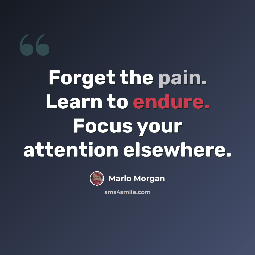 “Forget the pain. Learn to endure. Focus your attention elsewhere.” quote by Marlo Morgan
