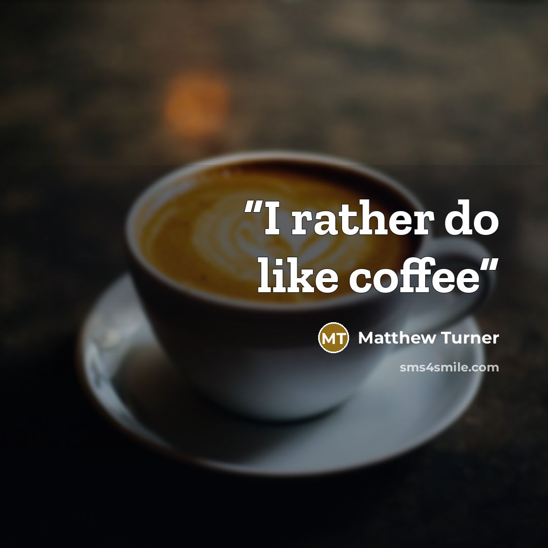 “I rather do like coffee” quote by Matthew Turner