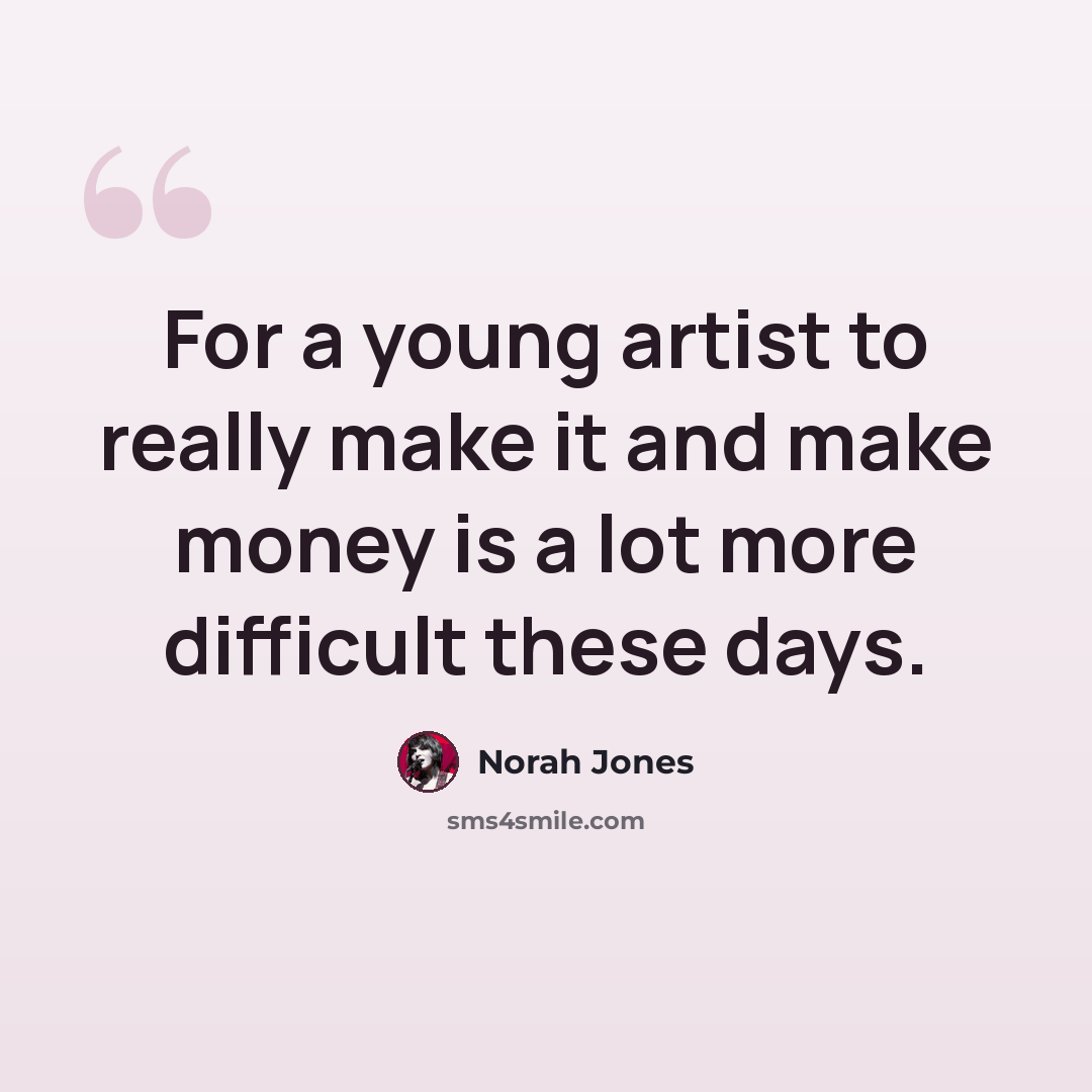 “For a young artist to really make it and make money is a lot more difficult these days.” quote by Norah Jones