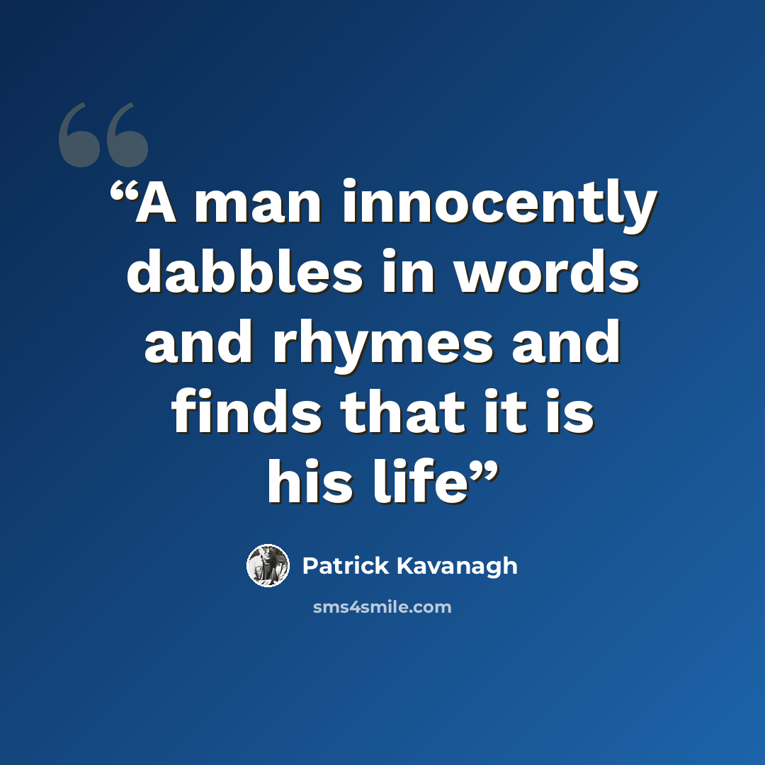 “A man innocently dabbles in words and rhymes and finds that it is his life” quote by Patrick Kavanagh