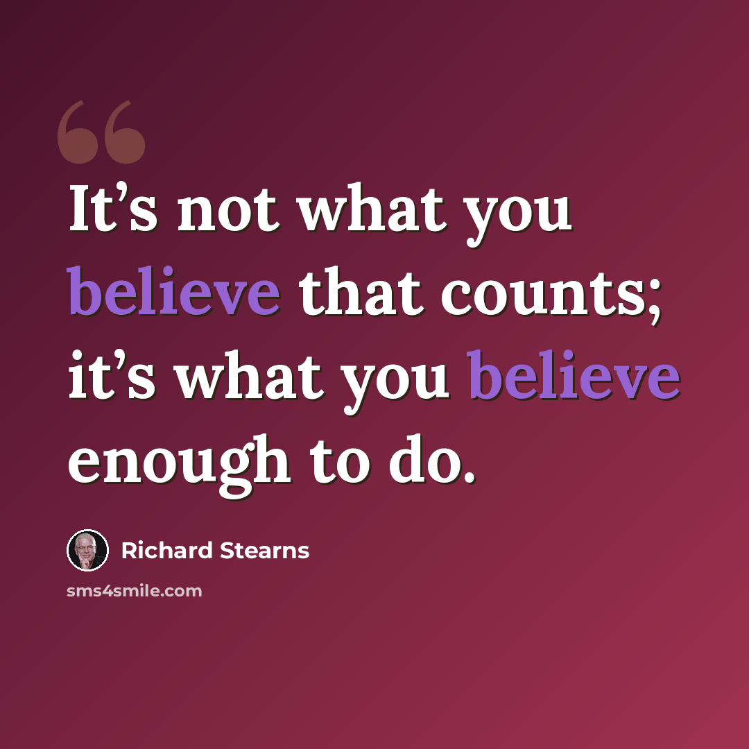 “It’s not what you believe that counts; it’s what you believe enough to do.” quote by Richard Stearns