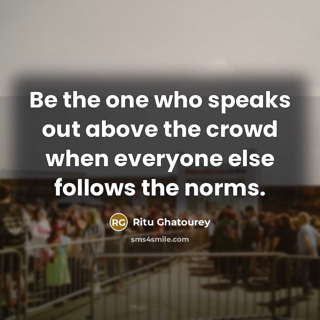 “Be the one who speaks out above the crowd when everyone else follows the norms.” quote by Ritu Ghatourey