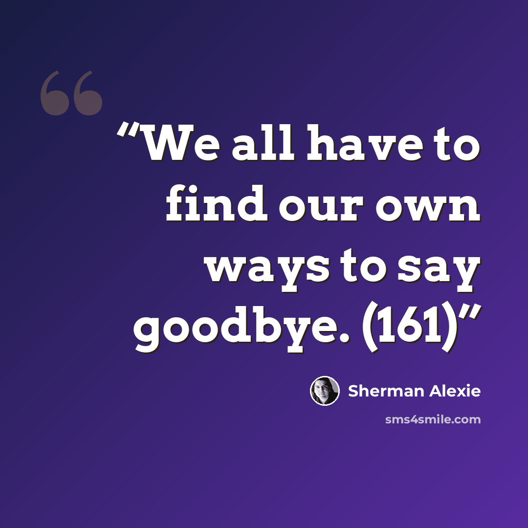 “We all have to find our own ways to say goodbye. (161)” quote by Sherman Alexie