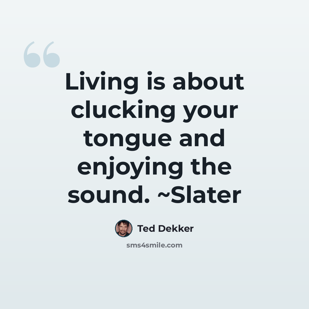 “Living is about clucking your tongue and enjoying the sound. ~Slater” quote by Ted Dekker