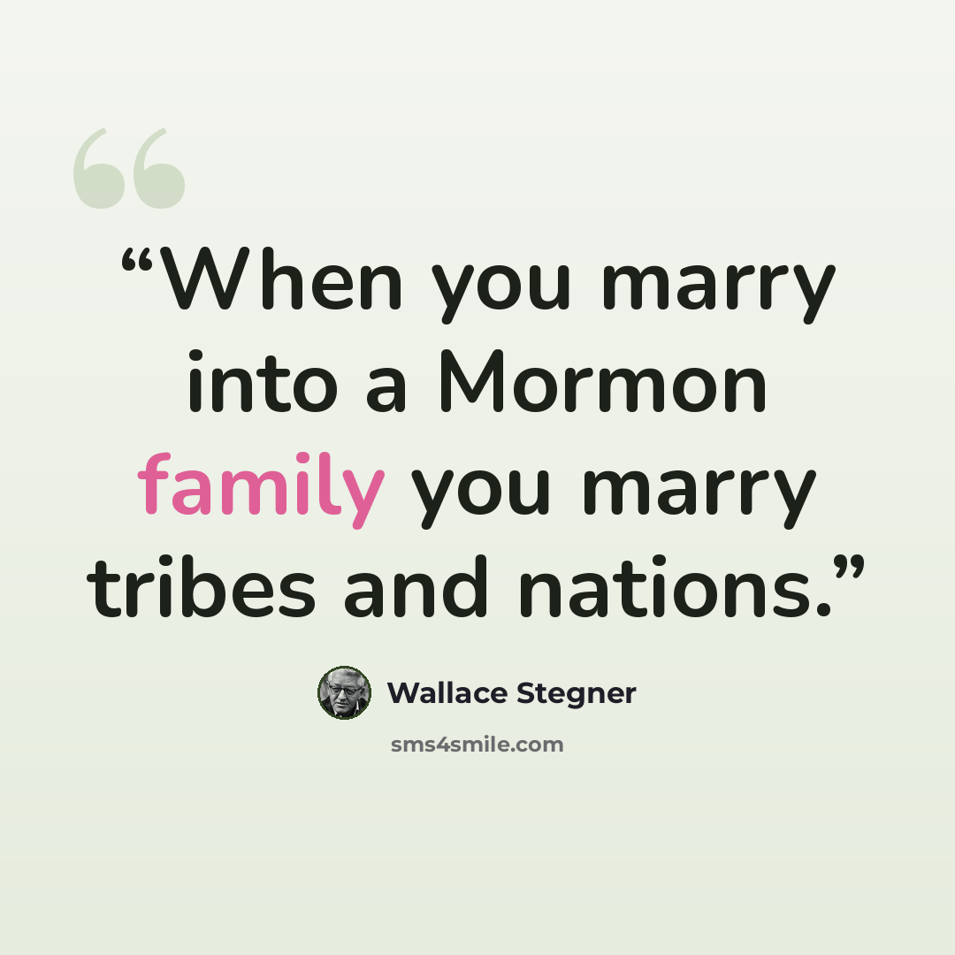 “When you marry into a Mormon family you marry tribes and nations.” quote by Wallace Stegner