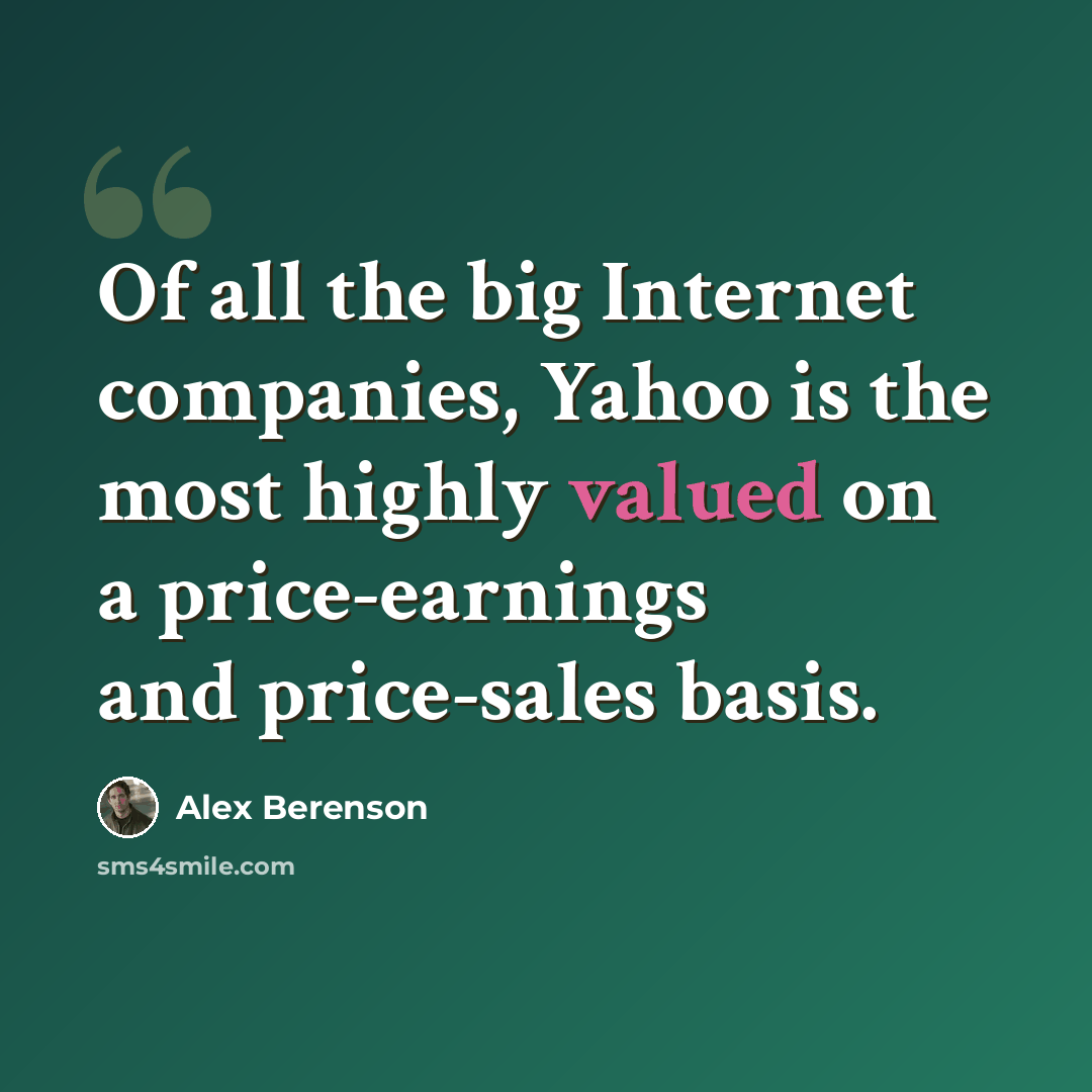 “Of all the big Internet companies, Yahoo is the most highly valued on a price-earnings and price-sales basis.” quote by Alex Berenson