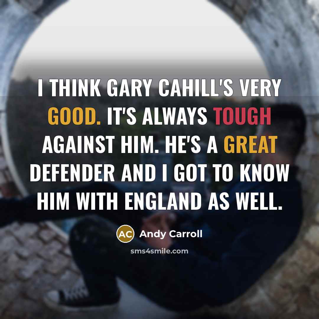 “I think Gary Cahill's very good. It's always tough against him. He's a great defender and I got to know him with England as well.” quote by Andy Carroll