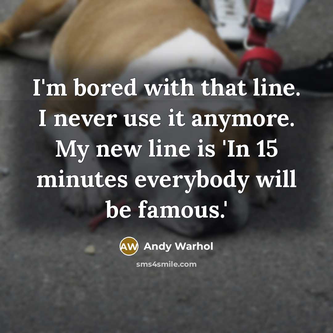 “I'm bored with that line. I never use it anymore. My new line is 'In 15 minutes everybody will be famous.'” quote by Andy Warhol