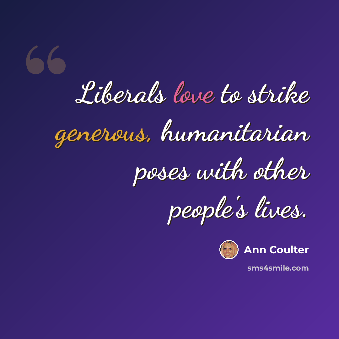 “Liberals love to strike generous, humanitarian poses with other people's lives.” quote by Ann Coulter