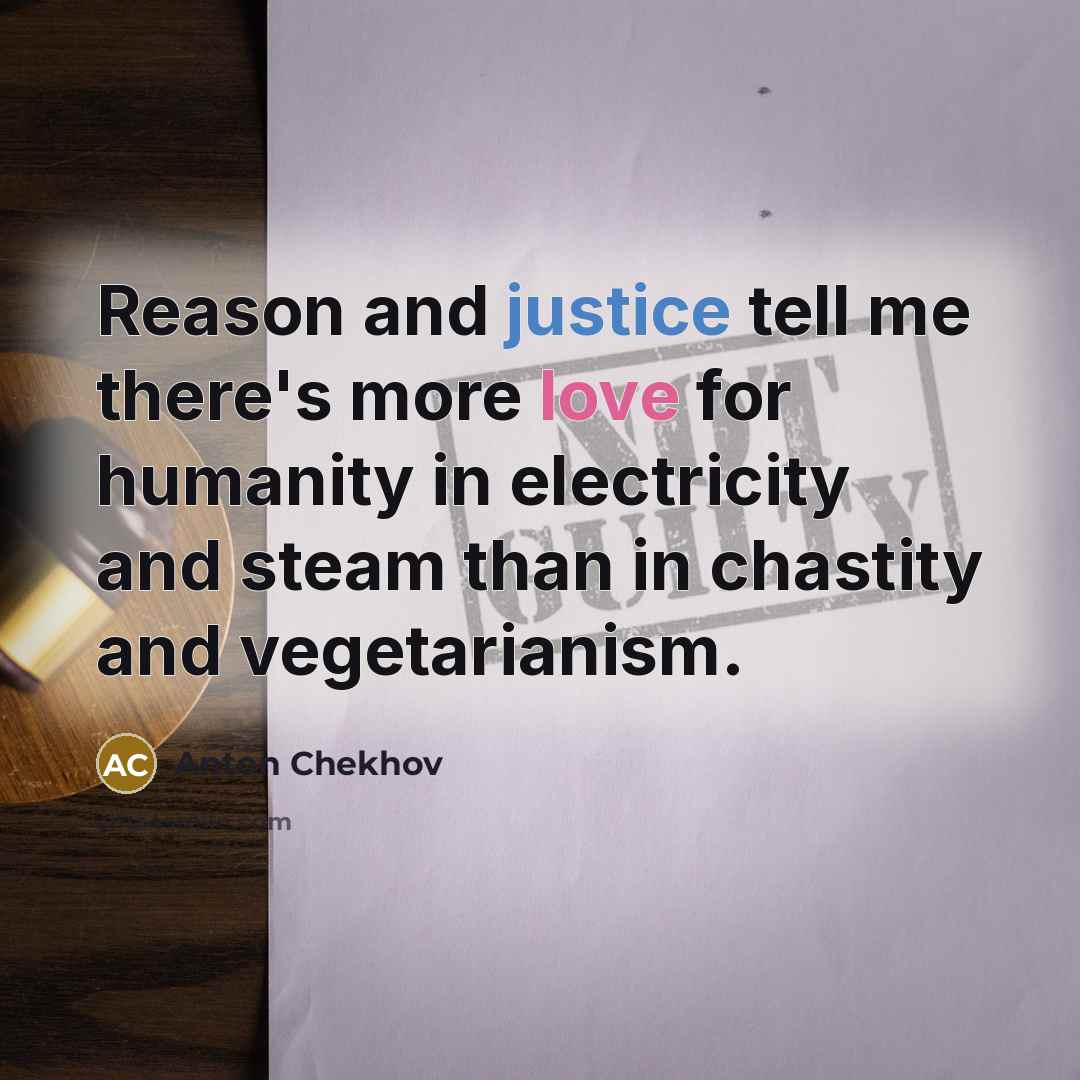 “Reason and justice tell me there's more love for humanity in electricity and steam than in chastity and vegetarianism.” quote by Anton Chekhov