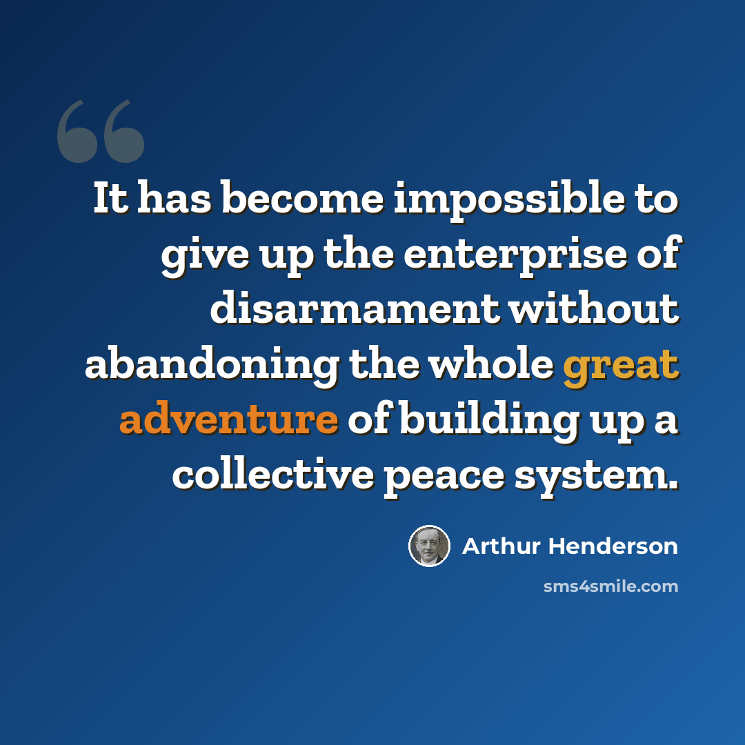“It has become impossible to give up the enterprise of disarmament without abandoning the whole great adventure of building up a collective peace system.” quote by Arthur Henderson