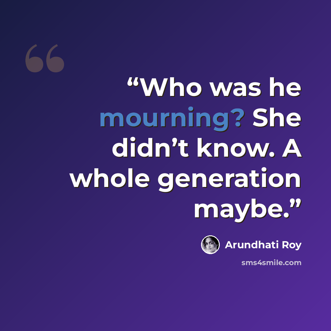 “Who was he mourning? She didn’t know. A whole generation maybe.” quote by Arundhati Roy