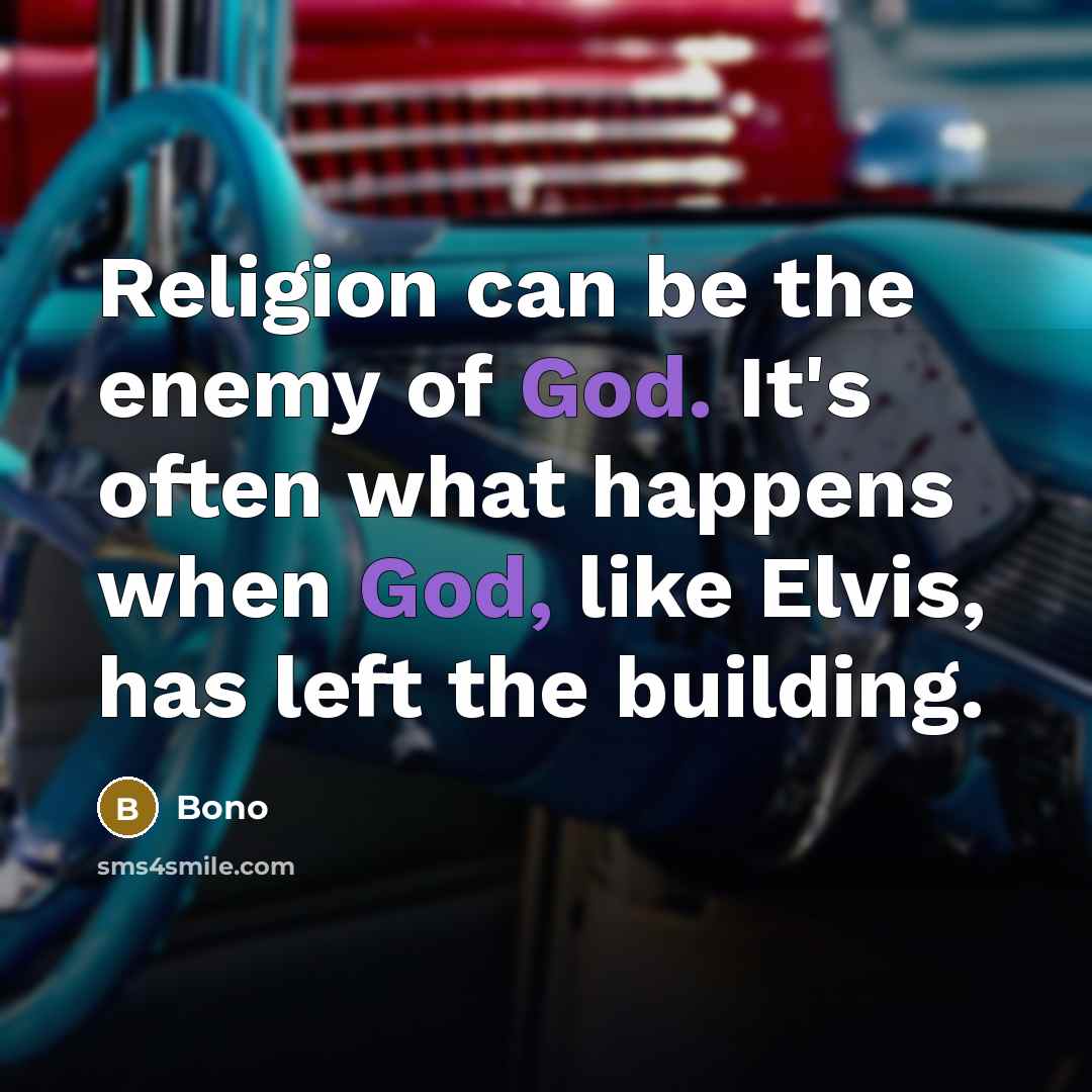 “Religion can be the enemy of God. It's often what happens when God, like Elvis, has left the building.” quote by Bono
