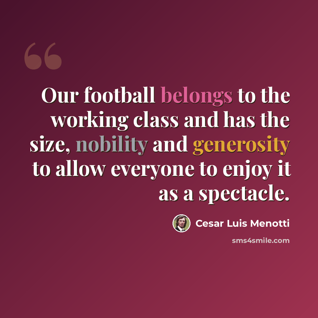 “Our football belongs to the working class and has the size, nobility and generosity to allow everyone to enjoy it as a spectacle.” quote by Cesar Luis Menotti