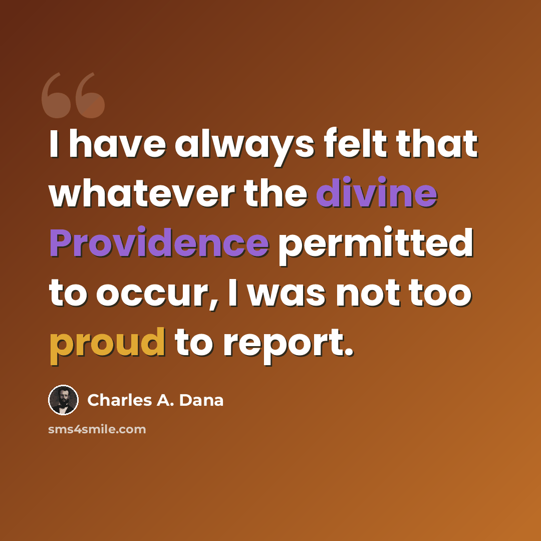 “I have always felt that whatever the divine Providence permitted to occur, I was not too proud to report.” quote by Charles A. Dana